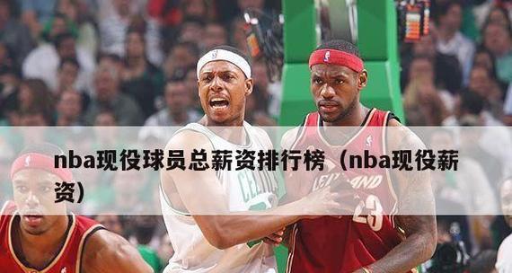 NBA球员税后年薪排行榜（揭秘NBA巨星的财富帝国）