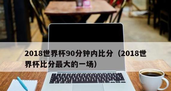 世界杯90分钟历史比分纪录（记录精彩战绩的90分钟，）