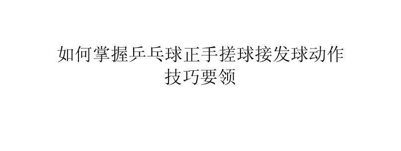 乒乓球技巧和方法的全面指南（提升乒乓球水平的关键技巧，包括发球、接球和战术等）